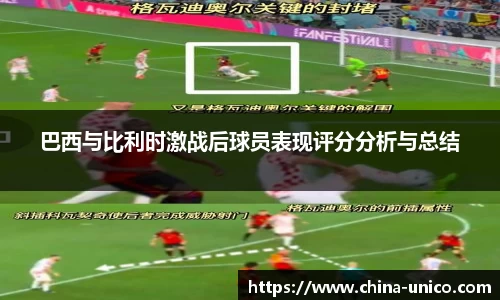巴西与比利时激战后球员表现评分分析与总结