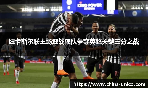 纽卡斯尔联主场迎战狼队争夺英超关键三分之战